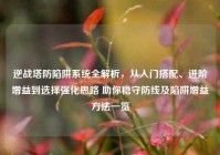 逆战塔防陷阱系统全解析，从入门搭配、进阶增益到选择强化思路 助你稳守防线及陷阱增益方法一览