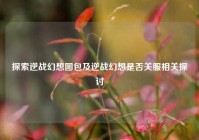 探索逆战幻想图包及逆战幻想是否关服相关探讨