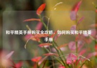 和平精英手册购买全攻略，如何购买和平精英手册