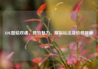 LOL黯焰双魂，独特魅力、精彩玩法及价格探秘
