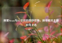 探索Steam与Air交织的奇妙世界，探寻相关主题软件之名