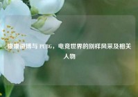 康康微博与 PUBG，电竞世界的别样风采及相关人物