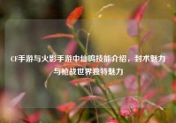 CF手游与火影手游中仙鸣技能介绍，封术魅力与枪战世界独特魅力