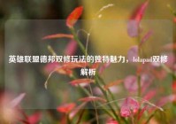 英雄联盟德邦双修玩法的独特魅力，lolapad双修解析