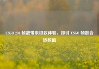 CSGO 280 帧数带来极致体验，探讨 CSGO 帧数合适数值