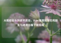 从霓虹街头到战术竞技，PUBG港澳玩家吃鸡图鉴与港澳台服下载指南