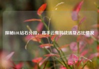 探秘LOL钻石分段，高手云集的战场及占比情况