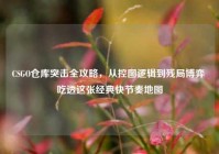 CSGO仓库突击全攻略，从控图逻辑到残局博弈 吃透这张经典快节奏地图