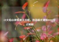 CF火焰山神猴通关攻略，挑战模式硬核BOSS打法揭秘