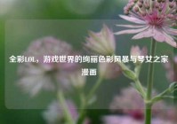 全彩LOL，游戏世界的绚丽色彩风暴与琴女之家漫画