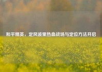 和平精英，定风波里热血战场与定位方法开启