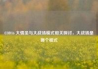 COD16 大情圣与大战场模式相关探讨，大战场是哪个模式