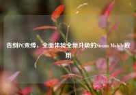 告别PC束缚，全面体验全新升级的Steam Mobile应用