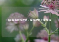 LOL最新眼位攻略，掌控视野主宰战局