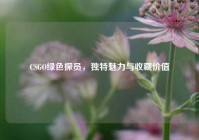CSGO绿色探员，独特魅力与收藏价值