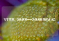 和平精英，空投物资——决胜关键及所含物品