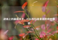 战场上的最萌杀手，PUBG粉红兔套装的奇妙物语