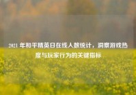 2021 年和平精英日在线人数统计，洞察游戏热度与玩家行为的关键指标