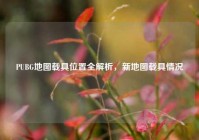 PUBG地图载具位置全解析，新地图载具情况