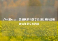 卢卡斯Steam，普通玩家与数字游戏世界的温暖联结及英文名溯源