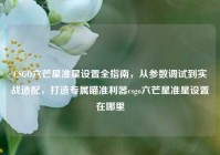CSGO六芒星准星设置全指南，从参数调试到实战适配，打造专属瞄准利器csgo六芒星准星设置在哪里