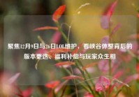 聚焦12月9日与26日LOL维护，看峡谷休整背后的版本更迭、福利补偿与玩家众生相