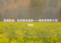 英雄联盟，花钱购买皮肤——虚拟世界的个性装扮