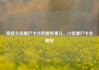 穿越火线僵尸卡片的那些事儿，CF变僵尸卡全解析