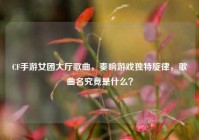 CF手游女团大厅歌曲，奏响游戏独特旋律，歌曲名究竟是什么？