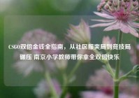 CSGO双倍金钱全指南，从社区服爽局到竞技局碾压 南京小学教师带你拿全双倍快乐