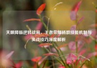 天眼降临逆转战局，王者荣耀杨戬技能机制与实战技巧深度解析