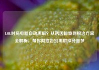 LOL对局电脑自动黑屏？从诱因排查到根治方案全解析，帮你彻底告别黑屏掉分噩梦
