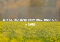解决 Pubg 进入就闪退问题全攻略，为何进入 Pubg 会闪退