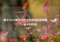 基于STEAM理念的跨学科教研实践探索，stem教研员的行动