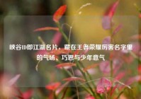 峡谷ID即江湖名片，藏在王者荣耀厉害名字里的气场、巧思与少年意气