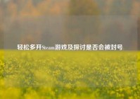 轻松多开Steam游戏及探讨是否会被封号