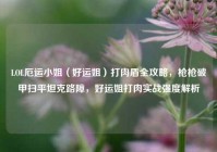 LOL厄运小姐（好运姐）打肉盾全攻略，枪枪破甲扫平坦克路障，好运姐打肉实战强度解析
