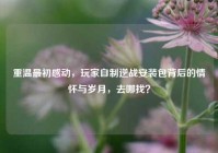 重温最初感动，玩家自制逆战安装包背后的情怀与岁月，去哪找？