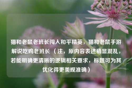 猫和老鼠老班长闯入和平精英，猫和老鼠手游解说吃鸡老班长 （注，原内容表述稍显混乱，若能明确更清晰的逻辑相关要求，标题可为其优化得更美观准确）