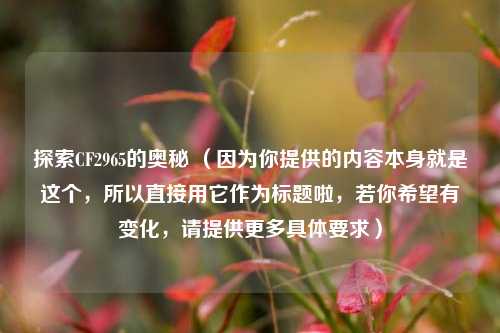 探索CF2965的奥秘 (因为你提供的内容本身就是这个,所以直接用它作为标题啦,若你希望有变化,请提供更多具体要求)