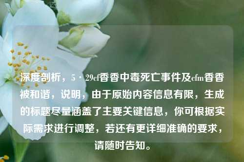 深度剖析,5·29cf香香中毒死亡事件及cfm香香被和谐,说明,由于原始内容信息有限,生成的标题尽量涵盖了主要关键信息,你可根据实际需求进行调整,若还有更详细准确的要求,请随时告知。