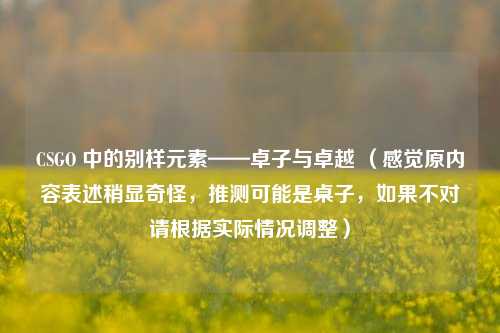 CSGO 中的别样元素——卓子与卓越 (感觉原内容表述稍显奇怪,推测可能是桌子,如果不对请根据实际情况调整)