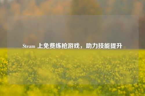 Steam 上免费练枪游戏,助力技能提升