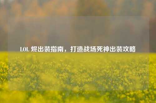 LOL 烬出装指南,打造战场死神出装攻略