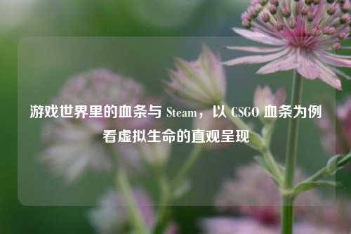 游戏世界里的血条与 Steam,以 CSGO 血条为例看虚拟生命的直观呈现