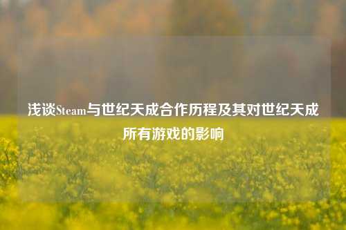 浅谈Steam与世纪天成合作历程及其对世纪天成所有游戏的影响