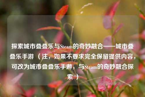 探索城市叠叠乐与Steam的奇妙融合——城市叠叠乐手游 (注,如果不要求完全保留提供内容,可改为城市叠叠乐手游,与Steam的奇妙融合探索 )