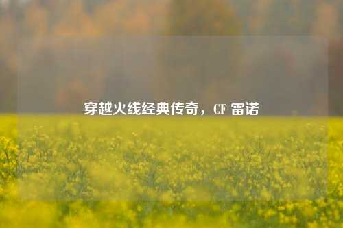 穿越火线经典传奇,CF 雷诺