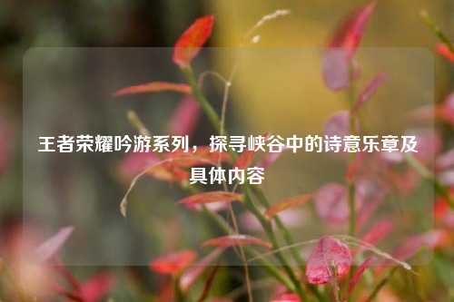 王者荣耀吟游系列,探寻峡谷中的诗意乐章及具体内容