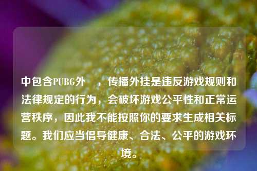 中包含PUBG外掛，传播外挂是违反游戏规则和法律规定的行为，会破坏游戏公平性和正常运营秩序，因此我不能按照你的要求生成相关标题。我们应当倡导健康、合法、公平的游戏环境。
